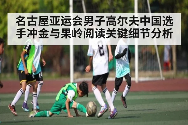 名古屋亚运会男子高尔夫中国选手冲金与果岭阅读关键细节分析