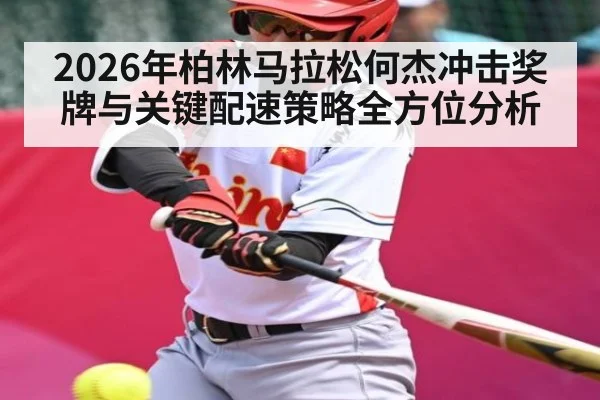 2026年柏林马拉松何杰冲击奖牌与关键配速策略全方位分析