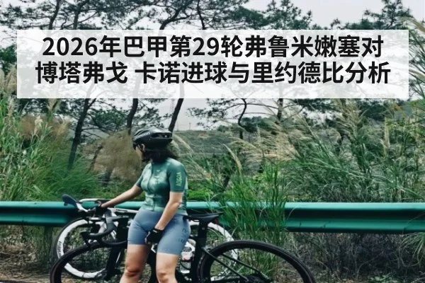 2026年巴甲第29轮弗鲁米嫩塞对博塔弗戈 卡诺进球与里约德比分析