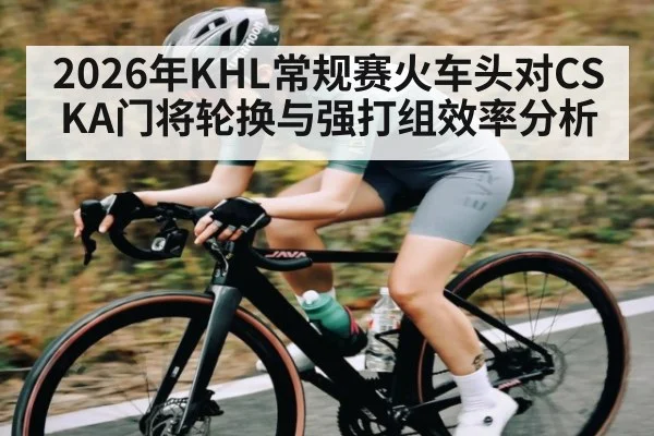 2026年KHL常规赛火车头对CSKA门将轮换与强打组效率分析